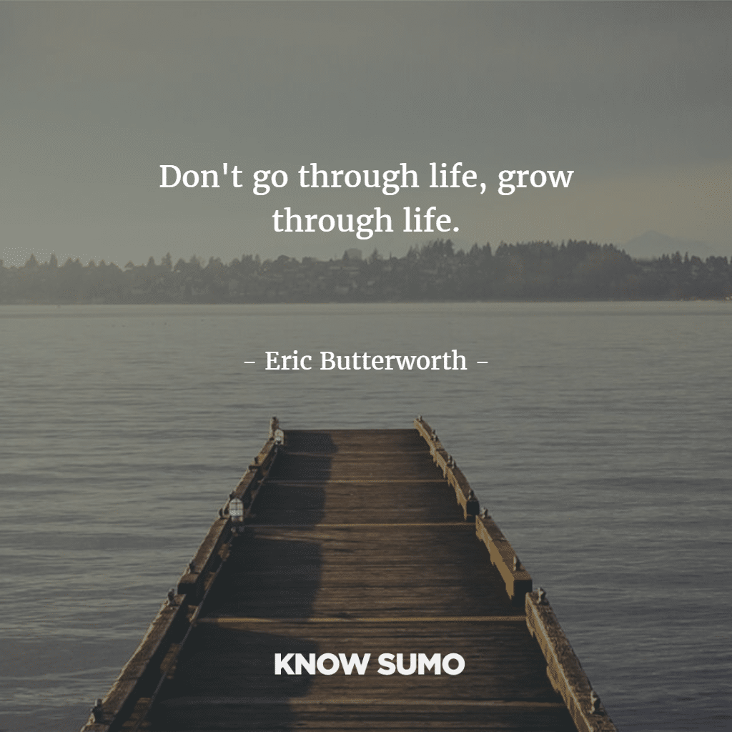 Don't go through life, grow through life.